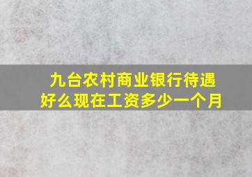 九台农村商业银行待遇好么现在工资多少一个月