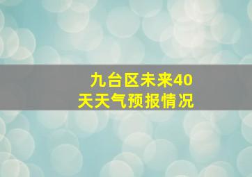 九台区未来40天天气预报情况