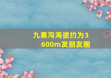 九寨沟海拔约为3600m发朋友圈