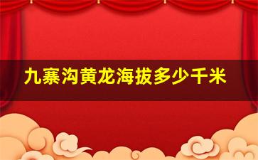 九寨沟黄龙海拔多少千米