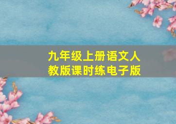 九年级上册语文人教版课时练电子版