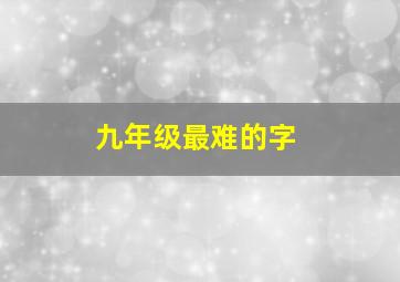 九年级最难的字