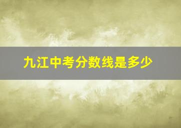 九江中考分数线是多少