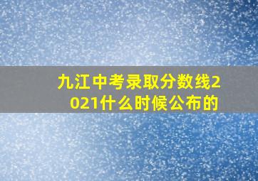 九江中考录取分数线2021什么时候公布的