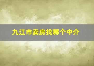 九江市卖房找哪个中介