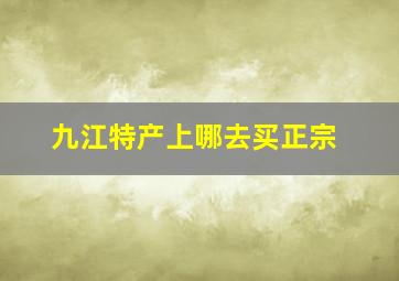 九江特产上哪去买正宗