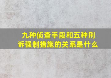 九种侦查手段和五种刑诉强制措施的关系是什么