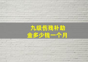 九级伤残补助金多少钱一个月