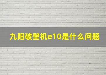 九阳破壁机e10是什么问题