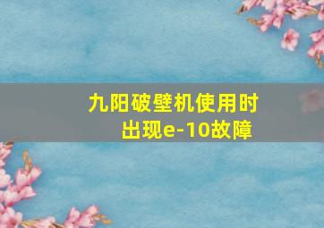 九阳破壁机使用时出现e-10故障