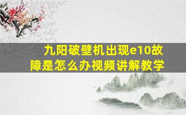 九阳破壁机出现e10故障是怎么办视频讲解教学