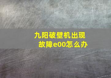 九阳破壁机出现故障e00怎么办