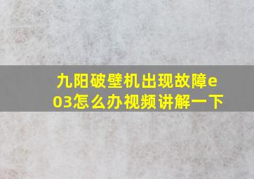 九阳破壁机出现故障e03怎么办视频讲解一下