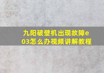 九阳破壁机出现故障e03怎么办视频讲解教程