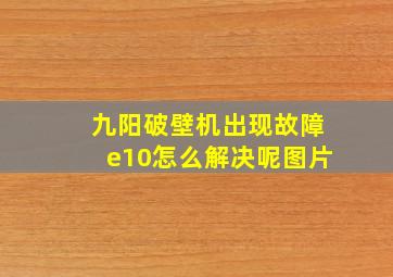 九阳破壁机出现故障e10怎么解决呢图片