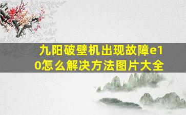 九阳破壁机出现故障e10怎么解决方法图片大全