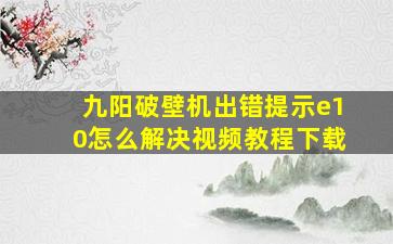 九阳破壁机出错提示e10怎么解决视频教程下载