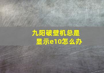 九阳破壁机总是显示e10怎么办