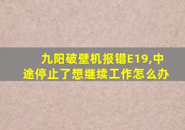 九阳破壁机报错E19,中途停止了想继续工作怎么办