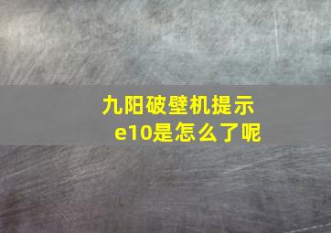 九阳破壁机提示e10是怎么了呢