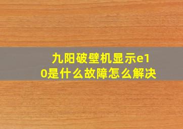 九阳破壁机显示e10是什么故障怎么解决