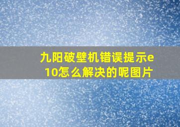 九阳破壁机错误提示e10怎么解决的呢图片