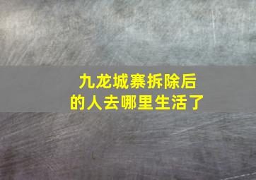 九龙城寨拆除后的人去哪里生活了