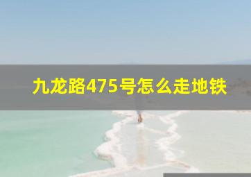 九龙路475号怎么走地铁