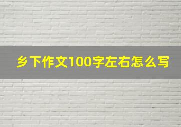 乡下作文100字左右怎么写