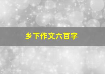 乡下作文六百字