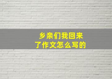 乡亲们我回来了作文怎么写的