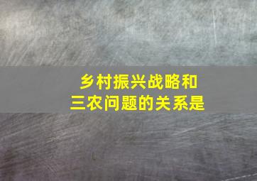 乡村振兴战略和三农问题的关系是