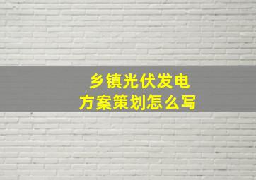 乡镇光伏发电方案策划怎么写