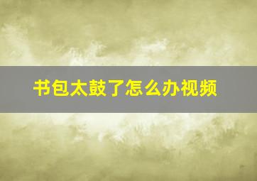 书包太鼓了怎么办视频