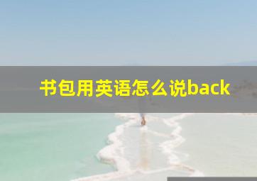 书包用英语怎么说back