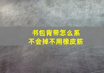 书包背带怎么系不会掉不用橡皮筋