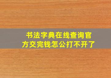 书法字典在线查询官方交完钱怎公打不开了