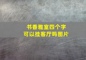 书香雅室四个字可以挂客厅吗图片