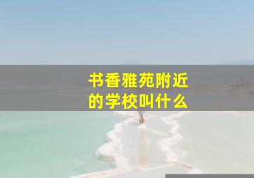 书香雅苑附近的学校叫什么