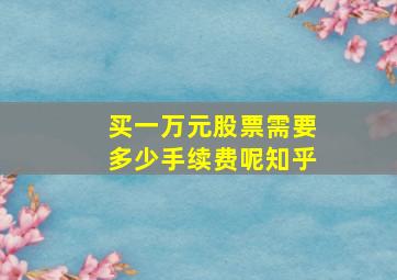 买一万元股票需要多少手续费呢知乎