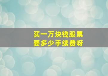 买一万块钱股票要多少手续费呀