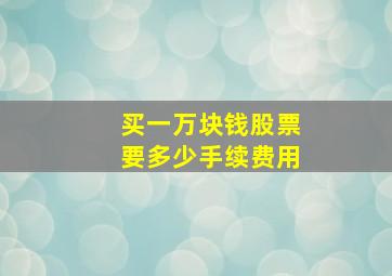 买一万块钱股票要多少手续费用