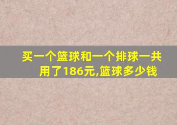 买一个篮球和一个排球一共用了186元,篮球多少钱