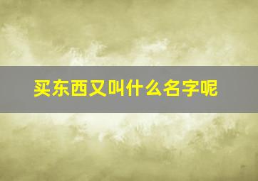 买东西又叫什么名字呢