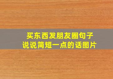 买东西发朋友圈句子说说简短一点的话图片