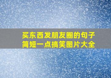 买东西发朋友圈的句子简短一点搞笑图片大全