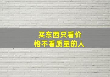 买东西只看价格不看质量的人