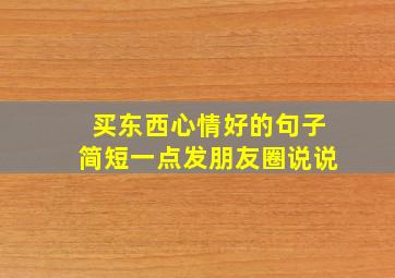 买东西心情好的句子简短一点发朋友圈说说