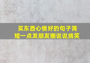 买东西心情好的句子简短一点发朋友圈说说搞笑