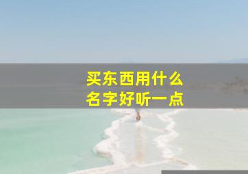 买东西用什么名字好听一点